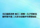 当日最新消息 赌王二房唯一儿子何猷龙被怀疑不是二太亲生结婚多年感情如初