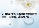 24时快讯专区 核酸检测收费意味着什么 下月核酸不再免费了吗