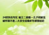 24时快讯专区 赌王二房唯一儿子何猷龙被怀疑不是二太亲生结婚多年感情如初
