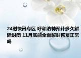 24时快讯专区 呼和浩特预计多久解除封闭 11月底能全面解封恢复正常吗