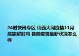 24时快讯专区 山西大同疫情11月底能解封吗 目前疫情最新状况怎么样