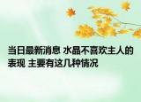 当日最新消息 水晶不喜欢主人的表现 主要有这几种情况