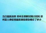 当日最新消息 郑州全部解封预计时间 郑州富士康疫情最新通报感染确诊了多少