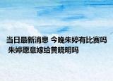当日最新消息 今晚朱婷有比赛吗 朱婷愿意嫁给黄晓明吗