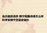 当日最新消息 颜宁回国待遇怎么样 科学家颜宁恋爱史被扒