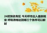 24时快讯专区 今天呼市出入最新规定 呼和浩特达到哪三个条件可以解封