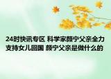 24时快讯专区 科学家颜宁父亲全力支持女儿回国 颜宁父亲是做什么的