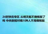 24时快讯专区 从明天起不做核酸了吗 中央新规对哪六种人不用做核酸