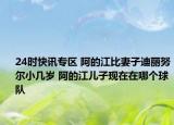 24时快讯专区 阿的江比妻子迪丽努尔小几岁 阿的江儿子现在在哪个球队
