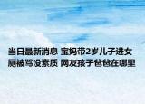 当日最新消息 宝妈带2岁儿子进女厕被骂没素质 网友孩子爸爸在哪里