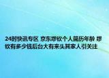 24时快讯专区 京东缪钦个人简历年龄 缪钦有多少钱后台大有来头其家人引关注