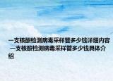 一支核酸检测病毒采样管多少钱详细内容 一支核酸检测病毒采样管多少钱具体介绍