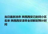 当日最新消息 陕西西安已封闭小区名单 陕西西安清零全部解封预计时间
