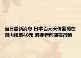当日最新消息 日本百元天价葡萄在国内降至40元 消费者都能买得起