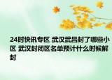 24时快讯专区 武汉武昌封了哪些小区 武汉封闭区名单预计什么时候解封