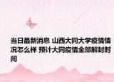 当日最新消息 山西大同大学疫情情况怎么样 预计大同疫情全部解封时间