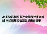 24时快讯专区 福州疫情预计多久解封 本轮福州疫情源头是来自哪里