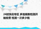 24时快讯专区 多地核酸检测开始收费 检测一次多少钱
