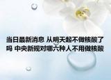 当日最新消息 从明天起不做核酸了吗 中央新规对哪六种人不用做核酸