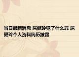 当日最新消息 屈健玲犯了什么罪 屈健玲个人资料简历披露