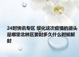 24时快讯专区 绥化这次疫情的源头是哪里北林区要封多久什么时候解封