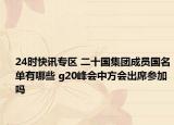24时快讯专区 二十国集团成员国名单有哪些 g20峰会中方会出席参加吗