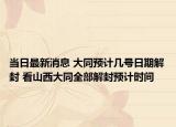 当日最新消息 大同预计几号日期解封 看山西大同全部解封预计时间