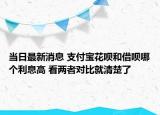 当日最新消息 支付宝花呗和借呗哪个利息高 看两者对比就清楚了