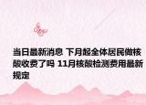 当日最新消息 下月起全体居民做核酸收费了吗 11月核酸检测费用最新规定