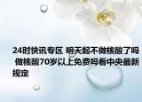 24时快讯专区 明天起不做核酸了吗 做核酸70岁以上免费吗看中央最新规定