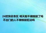 24时快讯专区 明天起不做核酸了吗 不出门的人不做核酸犯法吗