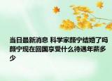 当日最新消息 科学家颜宁结婚了吗 颜宁现在回国享受什么待遇年薪多少