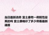 当日最新消息 富士康有一例阳性是真的吗 富士康确诊了多少例看最新通报