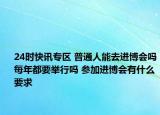 24时快讯专区 普通人能去进博会吗每年都要举行吗 参加进博会有什么要求