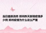 当日最新消息 郑州昨天新增疫情多少例 郑州疫情为什么这么严重