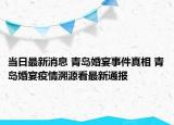 当日最新消息 青岛婚宴事件真相 青岛婚宴疫情溯源看最新通报