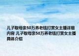 儿子取母亲50万养老钱打赏女主播详细内容 儿子取母亲50万养老钱打赏女主播具体介绍