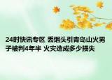24时快讯专区 丢烟头引青岛山火男子被判4年半 火灾造成多少损失