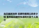 当日最新消息 屈健玲挪用公款多少钱 看年轻屈建玲生活照片及个人简介