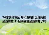 24时快讯专区 呼和浩特什么时间能全面解封 11月底疫情全面解封了吗
