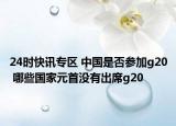 24时快讯专区 中国是否参加g20 哪些国家元首没有出席g20