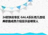 24时快讯专区 GALA乐队有几首经典歌曲成员介绍显示是哪里人