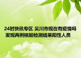 24时快讯专区 吴川市现在有疫情吗 发现两例核酸检测结果阳性人员