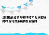 当日最新消息 呼和浩特11月底能解封吗 何时结束疫情全面解封
