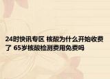 24时快讯专区 核酸为什么开始收费了 65岁核酸检测费用免费吗