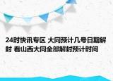 24时快讯专区 大同预计几号日期解封 看山西大同全部解封预计时间