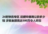 24时快讯专区 屈健玲挪用公款多少钱 涉案金额高达500万令人吃惊