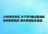 24时快讯专区 女子买5桶过期油超市称恶意购买 事件真相始末披露
