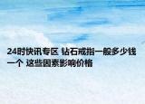 24时快讯专区 钻石戒指一般多少钱一个 这些因素影响价格