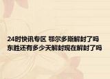 24时快讯专区 鄂尔多斯解封了吗 东胜还有多少天解封现在解封了吗